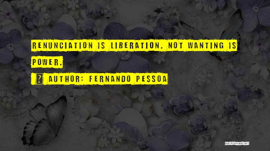 Fernando Pessoa Quotes: Renunciation Is Liberation. Not Wanting Is Power.