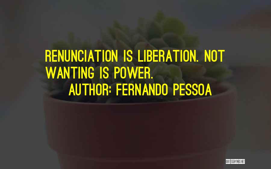 Fernando Pessoa Quotes: Renunciation Is Liberation. Not Wanting Is Power.