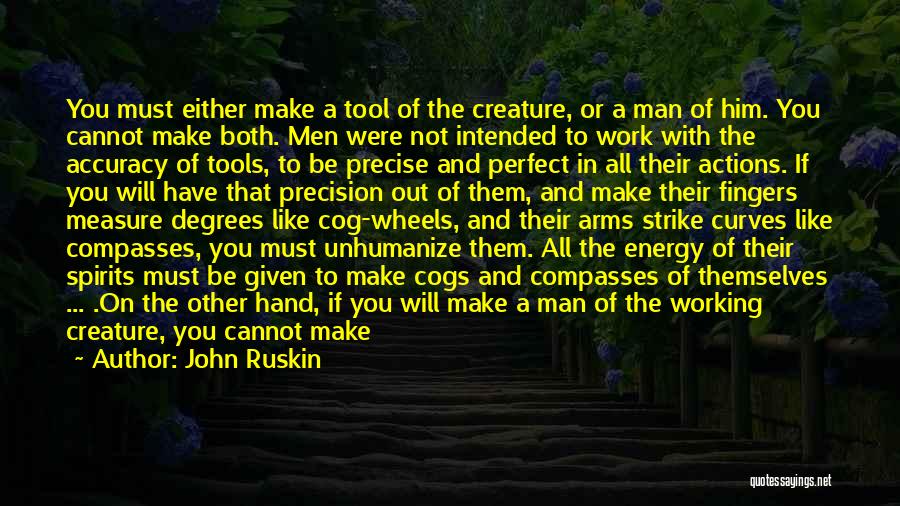 John Ruskin Quotes: You Must Either Make A Tool Of The Creature, Or A Man Of Him. You Cannot Make Both. Men Were