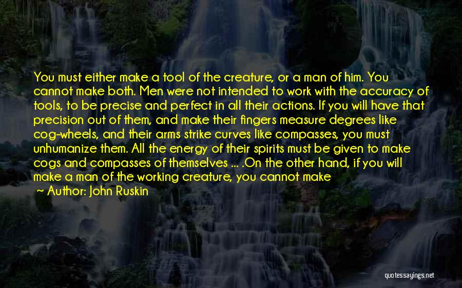 John Ruskin Quotes: You Must Either Make A Tool Of The Creature, Or A Man Of Him. You Cannot Make Both. Men Were