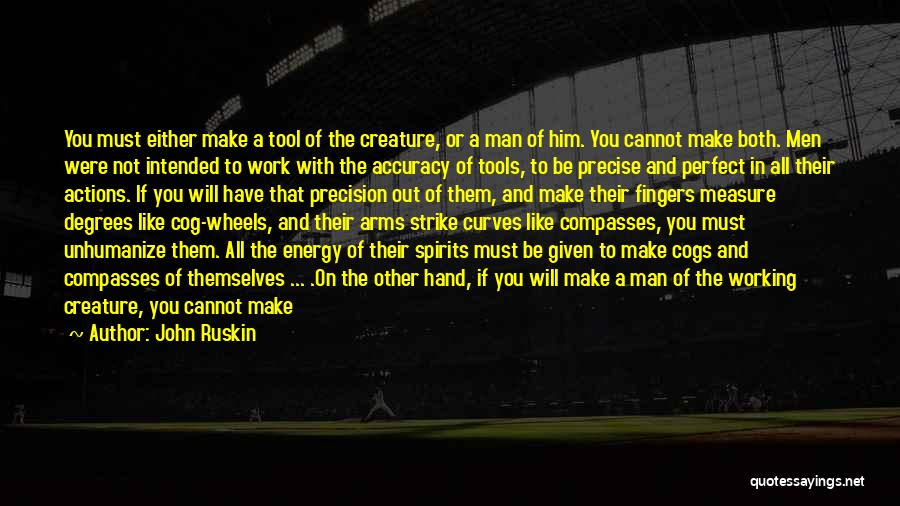 John Ruskin Quotes: You Must Either Make A Tool Of The Creature, Or A Man Of Him. You Cannot Make Both. Men Were