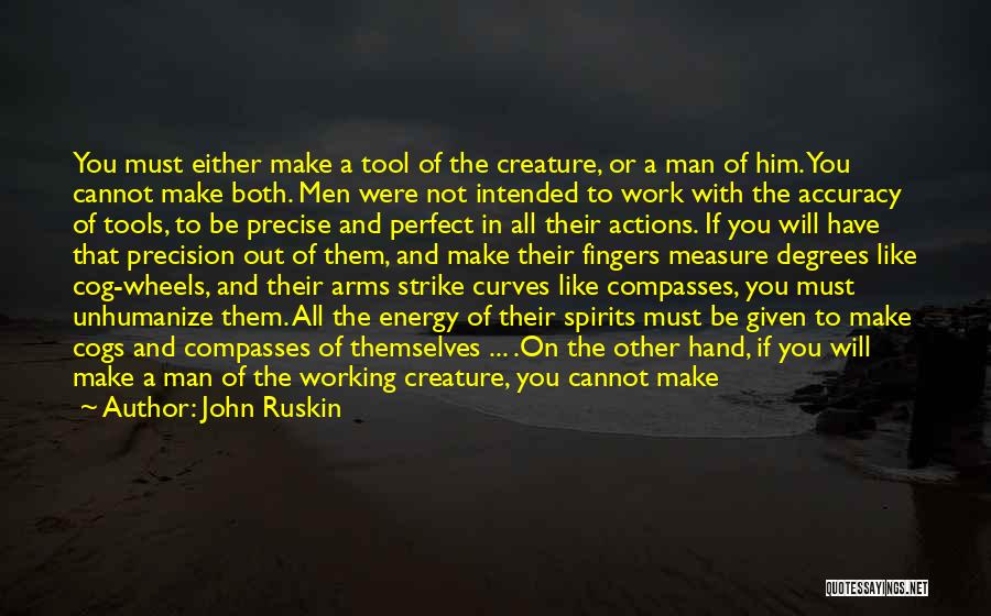John Ruskin Quotes: You Must Either Make A Tool Of The Creature, Or A Man Of Him. You Cannot Make Both. Men Were