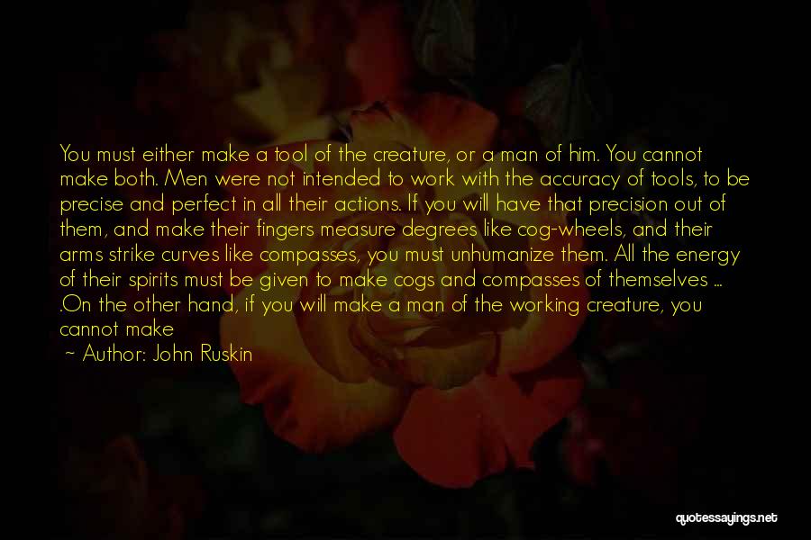 John Ruskin Quotes: You Must Either Make A Tool Of The Creature, Or A Man Of Him. You Cannot Make Both. Men Were