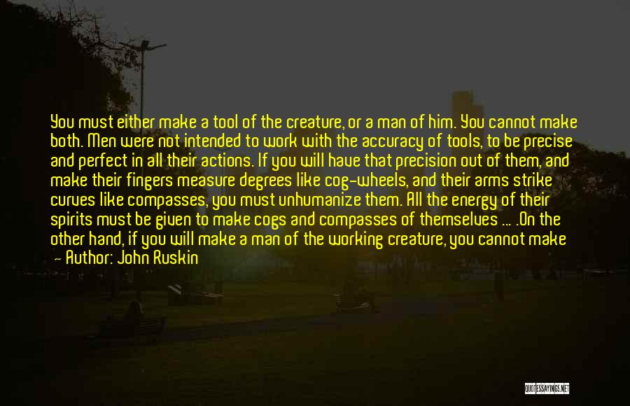 John Ruskin Quotes: You Must Either Make A Tool Of The Creature, Or A Man Of Him. You Cannot Make Both. Men Were