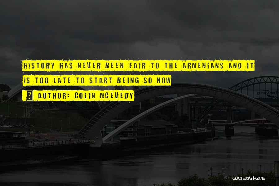 Colin McEvedy Quotes: History Has Never Been Fair To The Armenians And It Is Too Late To Start Being So Now