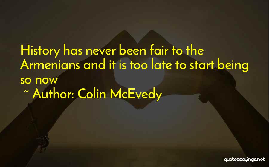 Colin McEvedy Quotes: History Has Never Been Fair To The Armenians And It Is Too Late To Start Being So Now