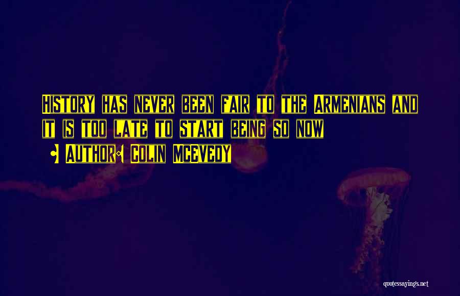 Colin McEvedy Quotes: History Has Never Been Fair To The Armenians And It Is Too Late To Start Being So Now