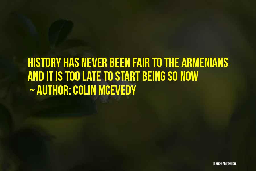 Colin McEvedy Quotes: History Has Never Been Fair To The Armenians And It Is Too Late To Start Being So Now