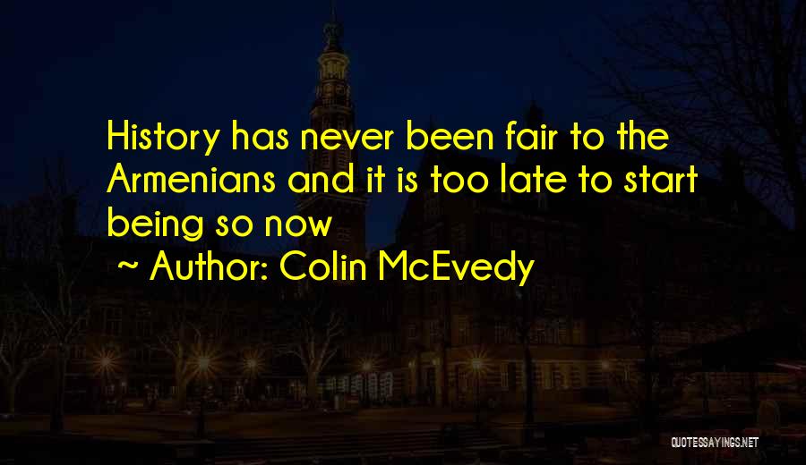 Colin McEvedy Quotes: History Has Never Been Fair To The Armenians And It Is Too Late To Start Being So Now