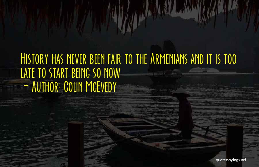 Colin McEvedy Quotes: History Has Never Been Fair To The Armenians And It Is Too Late To Start Being So Now