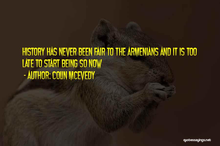 Colin McEvedy Quotes: History Has Never Been Fair To The Armenians And It Is Too Late To Start Being So Now