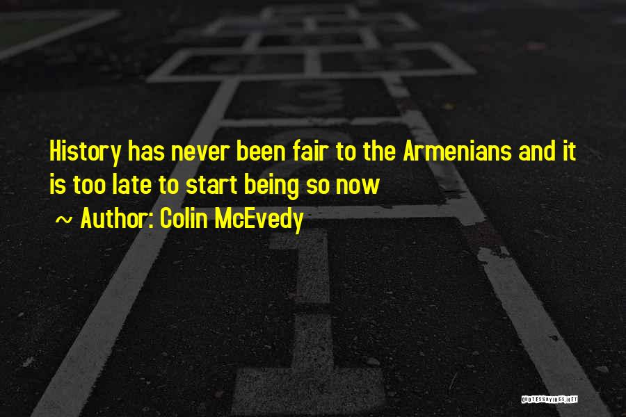 Colin McEvedy Quotes: History Has Never Been Fair To The Armenians And It Is Too Late To Start Being So Now