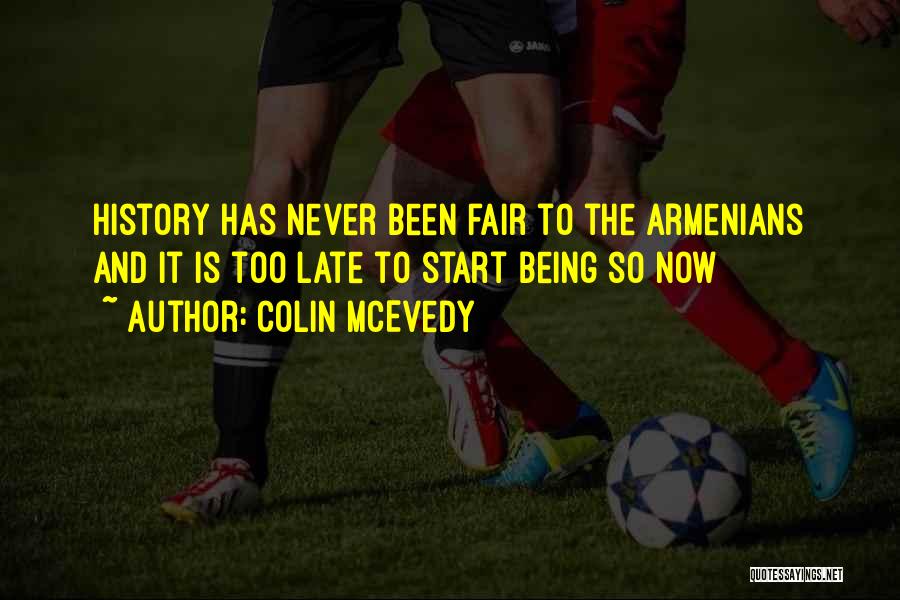 Colin McEvedy Quotes: History Has Never Been Fair To The Armenians And It Is Too Late To Start Being So Now