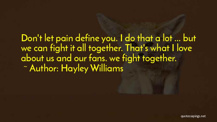 Hayley Williams Quotes: Don't Let Pain Define You. I Do That A Lot ... But We Can Fight It All Together. That's What