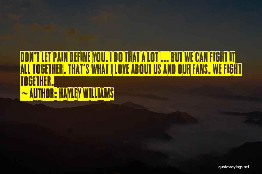 Hayley Williams Quotes: Don't Let Pain Define You. I Do That A Lot ... But We Can Fight It All Together. That's What