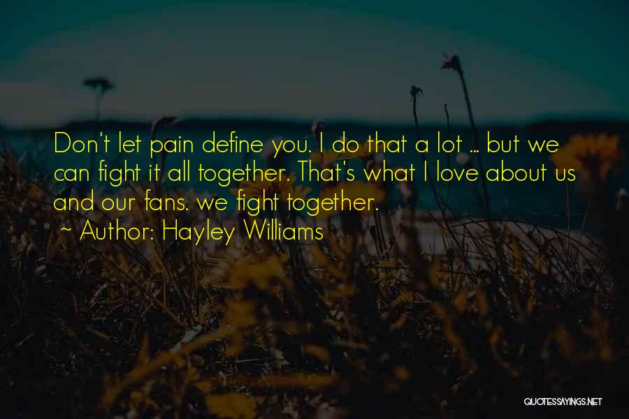 Hayley Williams Quotes: Don't Let Pain Define You. I Do That A Lot ... But We Can Fight It All Together. That's What