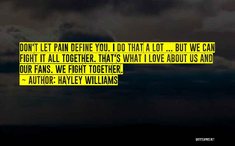 Hayley Williams Quotes: Don't Let Pain Define You. I Do That A Lot ... But We Can Fight It All Together. That's What