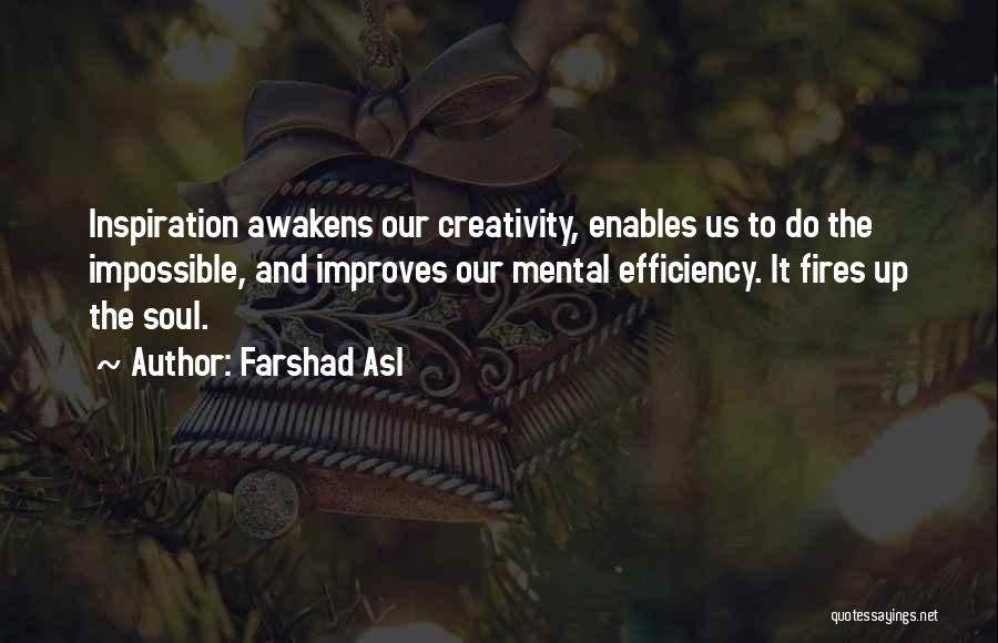 Farshad Asl Quotes: Inspiration Awakens Our Creativity, Enables Us To Do The Impossible, And Improves Our Mental Efficiency. It Fires Up The Soul.