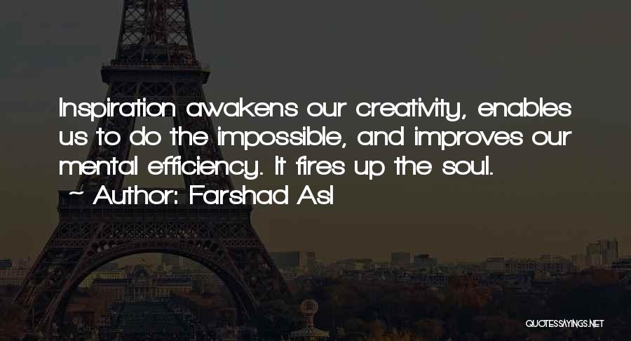 Farshad Asl Quotes: Inspiration Awakens Our Creativity, Enables Us To Do The Impossible, And Improves Our Mental Efficiency. It Fires Up The Soul.