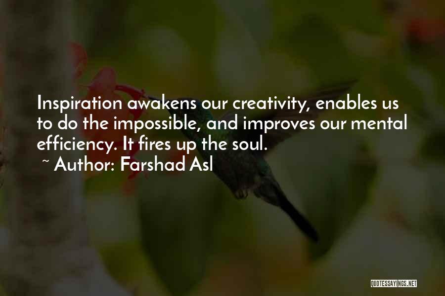 Farshad Asl Quotes: Inspiration Awakens Our Creativity, Enables Us To Do The Impossible, And Improves Our Mental Efficiency. It Fires Up The Soul.