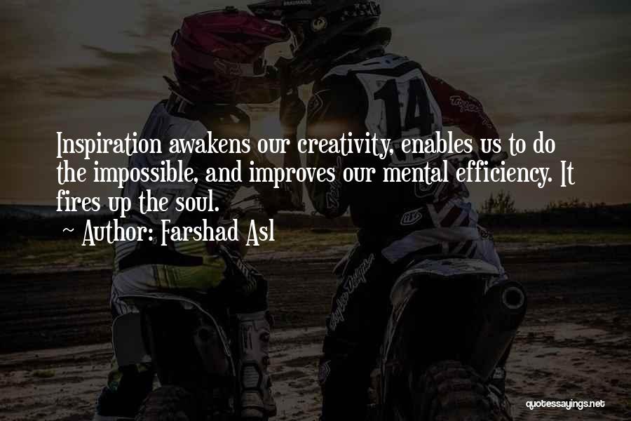 Farshad Asl Quotes: Inspiration Awakens Our Creativity, Enables Us To Do The Impossible, And Improves Our Mental Efficiency. It Fires Up The Soul.