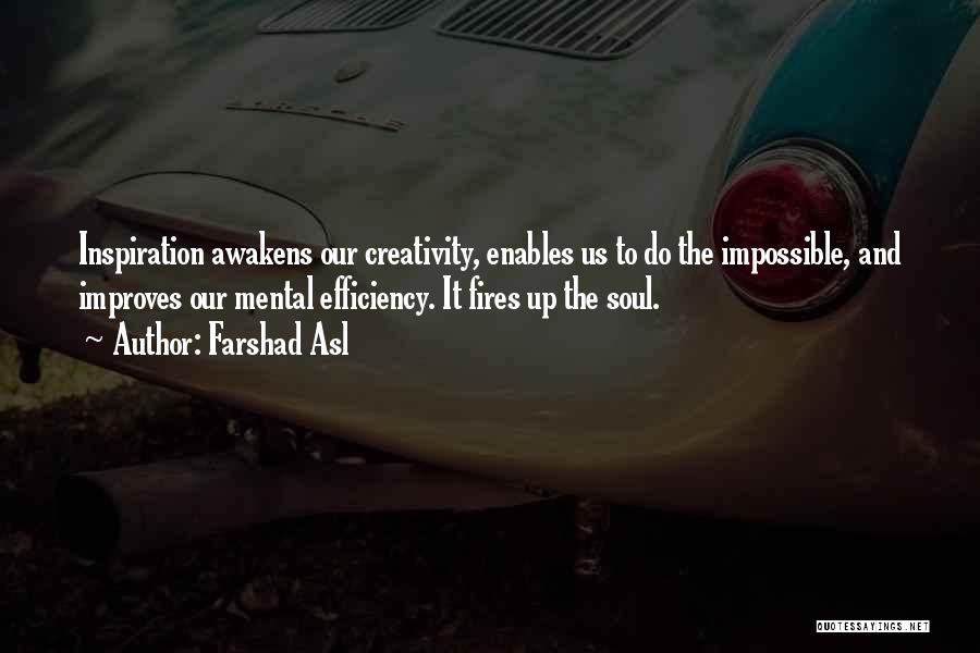 Farshad Asl Quotes: Inspiration Awakens Our Creativity, Enables Us To Do The Impossible, And Improves Our Mental Efficiency. It Fires Up The Soul.