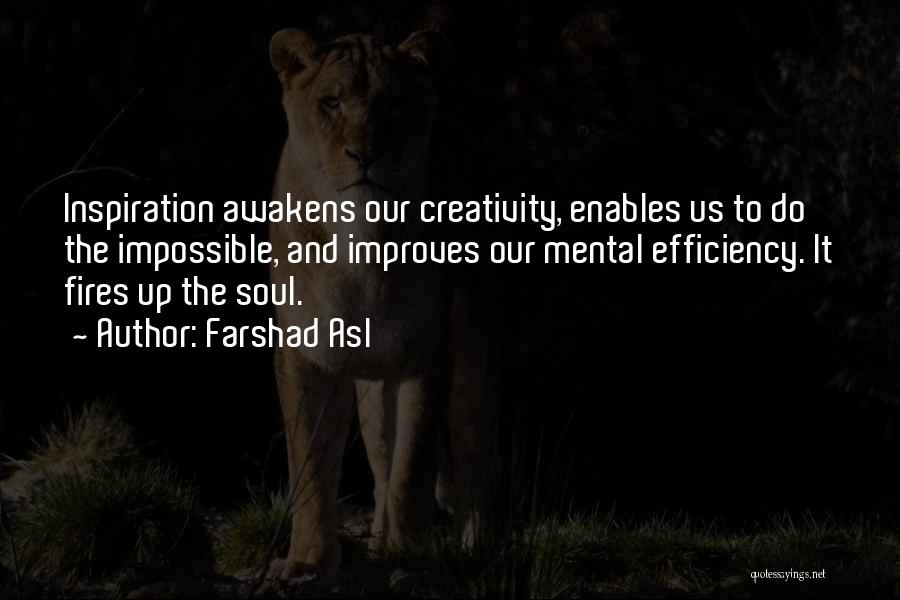 Farshad Asl Quotes: Inspiration Awakens Our Creativity, Enables Us To Do The Impossible, And Improves Our Mental Efficiency. It Fires Up The Soul.