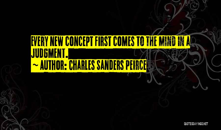 Charles Sanders Peirce Quotes: Every New Concept First Comes To The Mind In A Judgment.