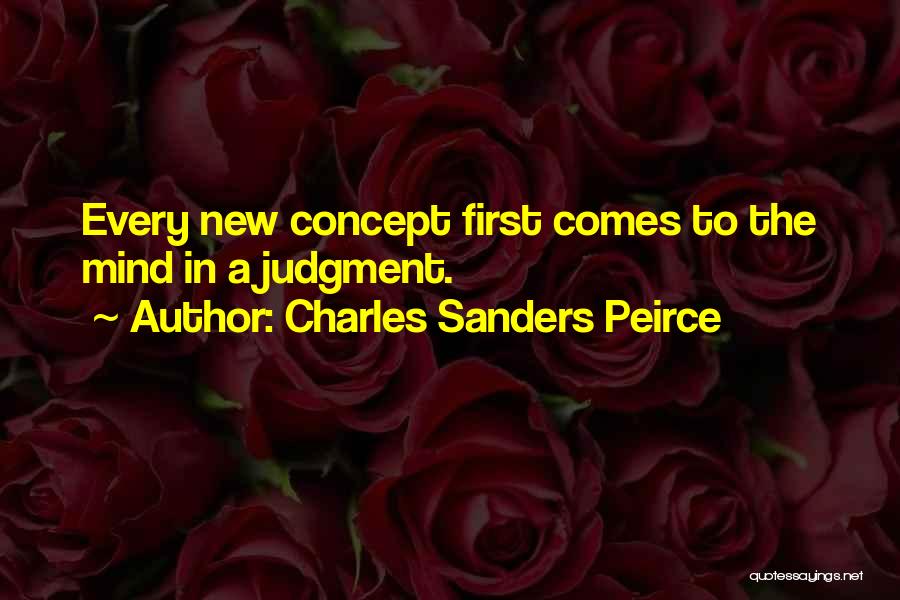 Charles Sanders Peirce Quotes: Every New Concept First Comes To The Mind In A Judgment.