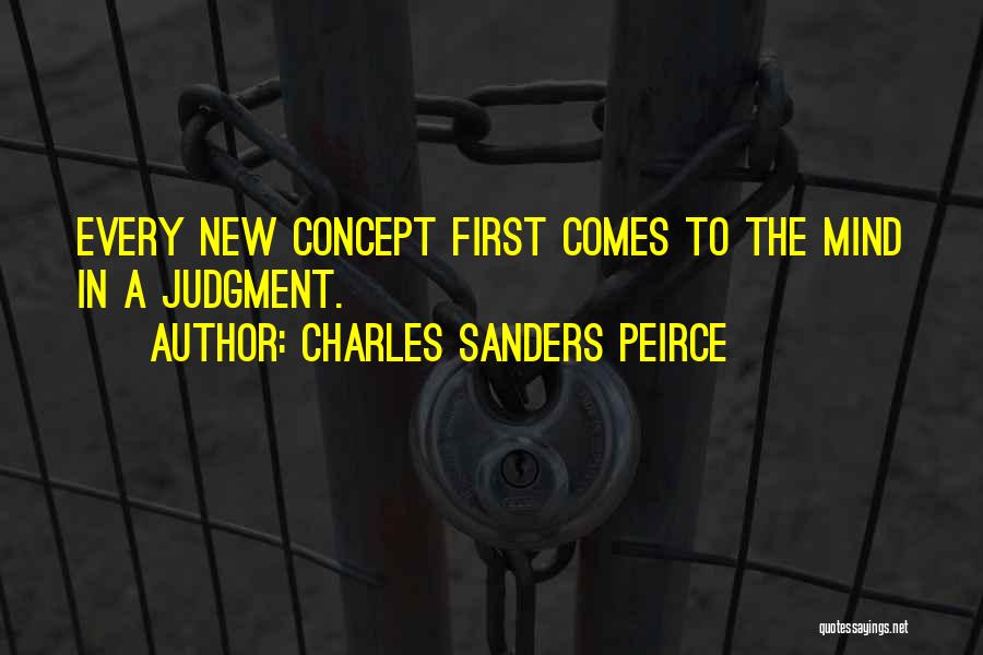 Charles Sanders Peirce Quotes: Every New Concept First Comes To The Mind In A Judgment.