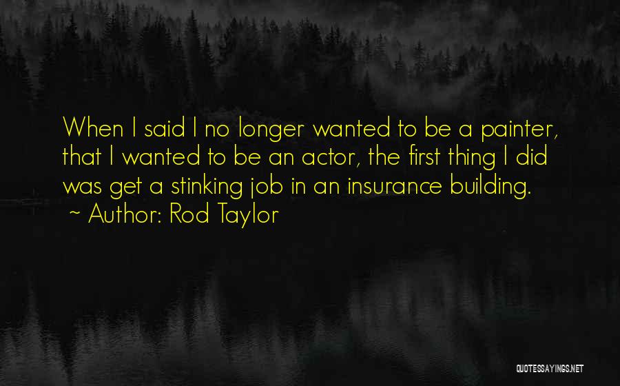 Rod Taylor Quotes: When I Said I No Longer Wanted To Be A Painter, That I Wanted To Be An Actor, The First