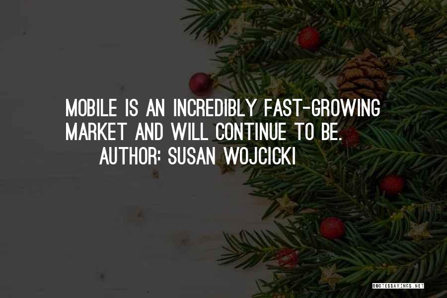 Susan Wojcicki Quotes: Mobile Is An Incredibly Fast-growing Market And Will Continue To Be.