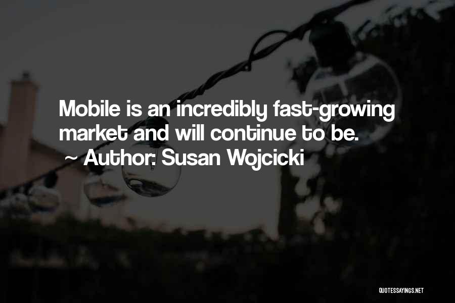 Susan Wojcicki Quotes: Mobile Is An Incredibly Fast-growing Market And Will Continue To Be.