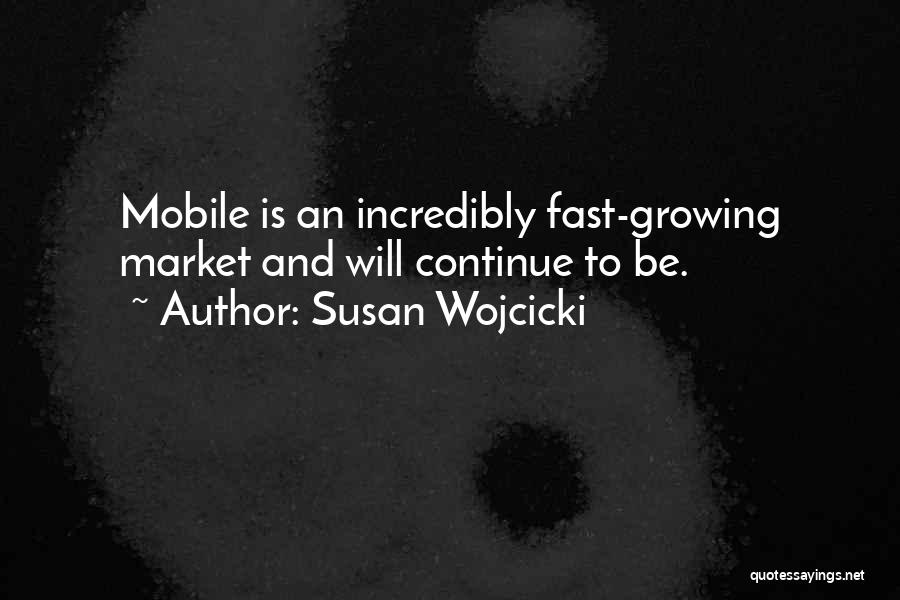 Susan Wojcicki Quotes: Mobile Is An Incredibly Fast-growing Market And Will Continue To Be.