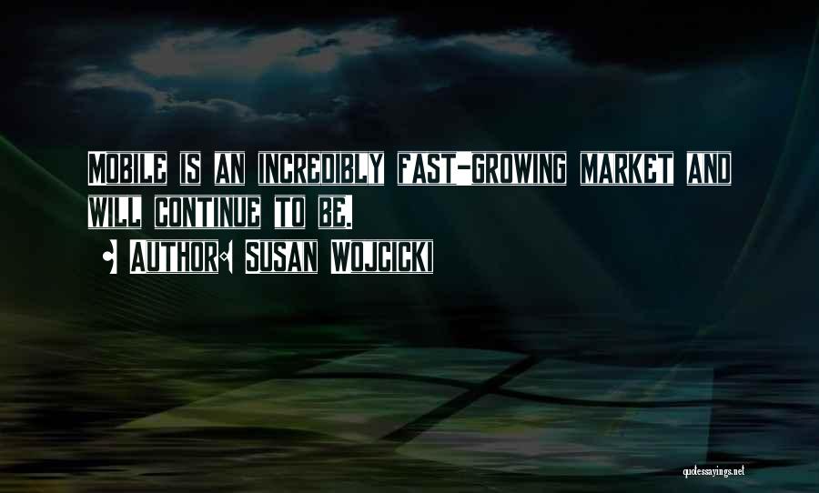 Susan Wojcicki Quotes: Mobile Is An Incredibly Fast-growing Market And Will Continue To Be.