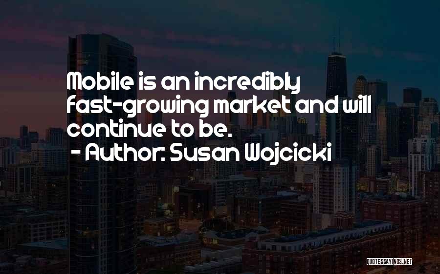 Susan Wojcicki Quotes: Mobile Is An Incredibly Fast-growing Market And Will Continue To Be.