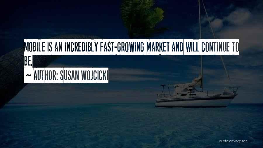 Susan Wojcicki Quotes: Mobile Is An Incredibly Fast-growing Market And Will Continue To Be.
