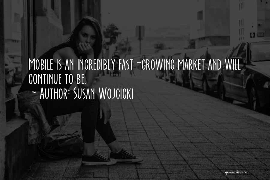 Susan Wojcicki Quotes: Mobile Is An Incredibly Fast-growing Market And Will Continue To Be.