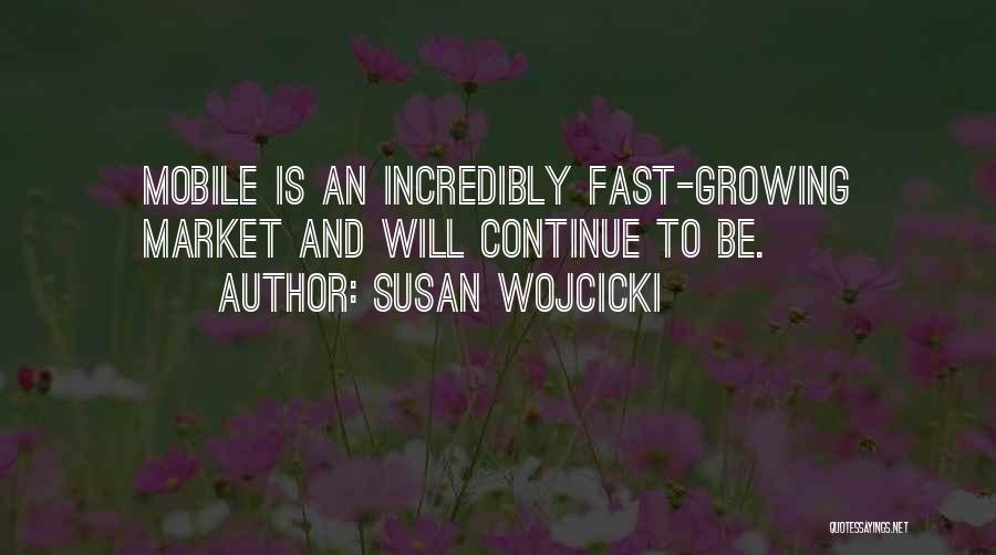 Susan Wojcicki Quotes: Mobile Is An Incredibly Fast-growing Market And Will Continue To Be.