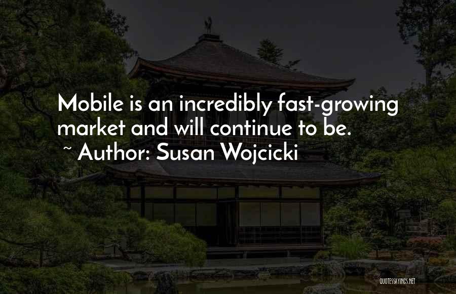 Susan Wojcicki Quotes: Mobile Is An Incredibly Fast-growing Market And Will Continue To Be.