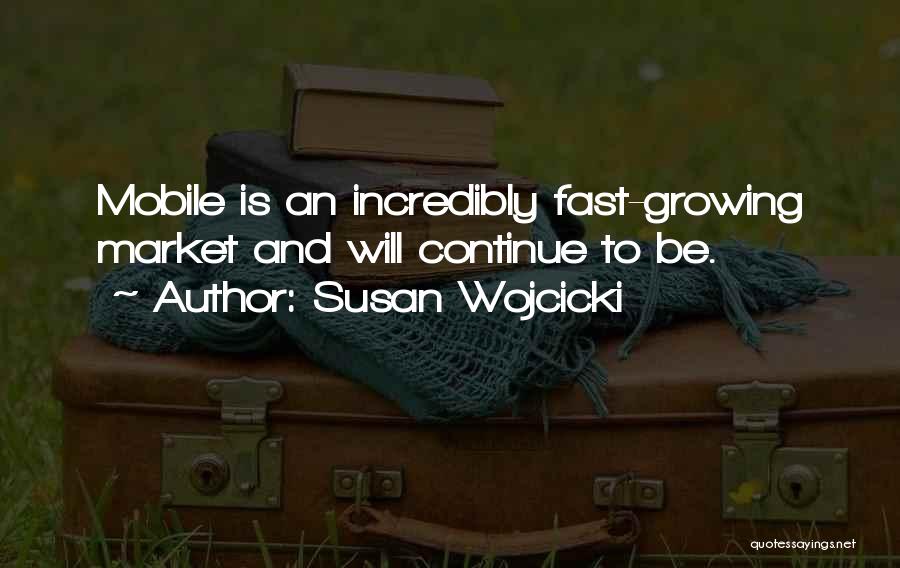 Susan Wojcicki Quotes: Mobile Is An Incredibly Fast-growing Market And Will Continue To Be.