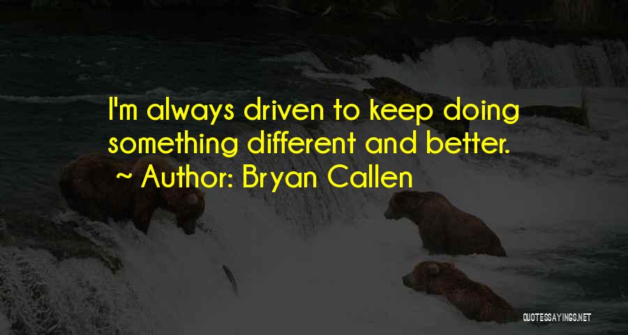 Bryan Callen Quotes: I'm Always Driven To Keep Doing Something Different And Better.