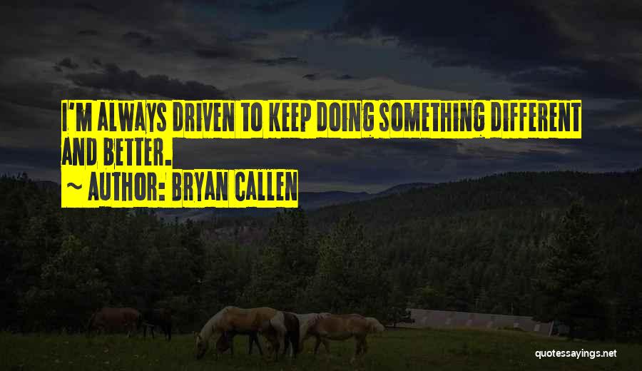 Bryan Callen Quotes: I'm Always Driven To Keep Doing Something Different And Better.