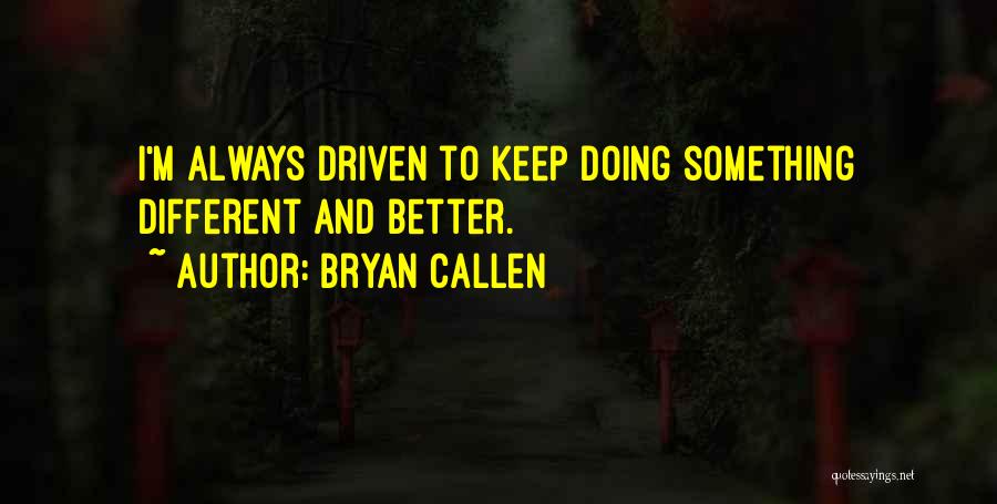 Bryan Callen Quotes: I'm Always Driven To Keep Doing Something Different And Better.