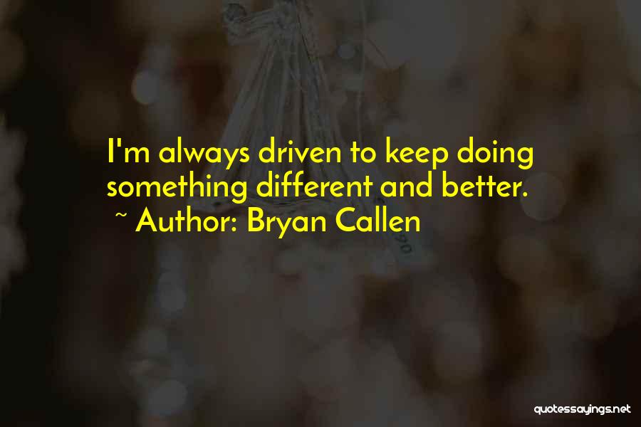 Bryan Callen Quotes: I'm Always Driven To Keep Doing Something Different And Better.