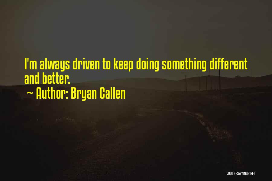 Bryan Callen Quotes: I'm Always Driven To Keep Doing Something Different And Better.