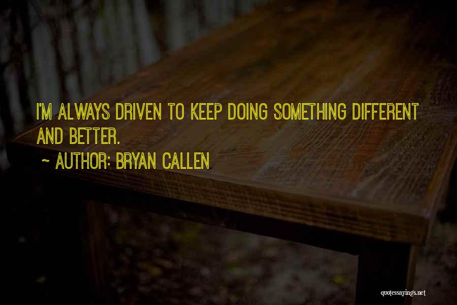 Bryan Callen Quotes: I'm Always Driven To Keep Doing Something Different And Better.