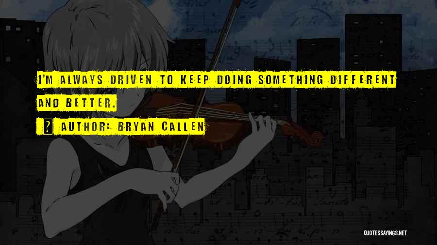 Bryan Callen Quotes: I'm Always Driven To Keep Doing Something Different And Better.