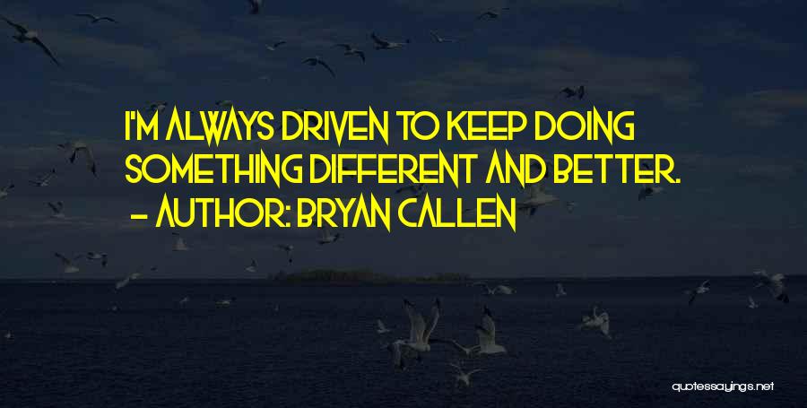 Bryan Callen Quotes: I'm Always Driven To Keep Doing Something Different And Better.