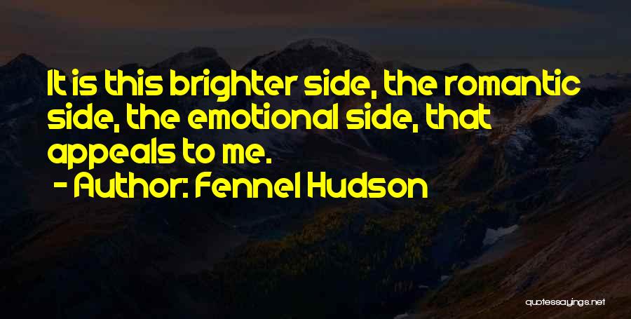 Fennel Hudson Quotes: It Is This Brighter Side, The Romantic Side, The Emotional Side, That Appeals To Me.